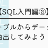 【SQL入門編②】テーブルからデータを抽出してみよう！