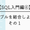 【SQL入門編⑥】テーブルを結合しよう！その１