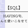 【SQL】HAVING句、ちゃんと使いこなせてる？