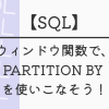 【SQL】ウィンドウ関数で、PARTITION BY を使いこなそう！